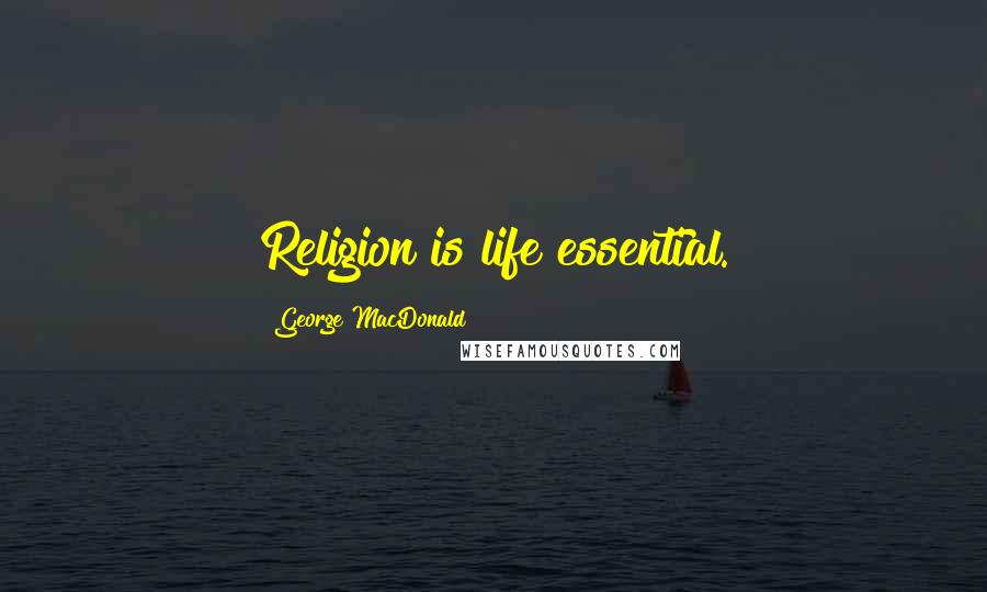 George MacDonald Quotes: Religion is life essential.