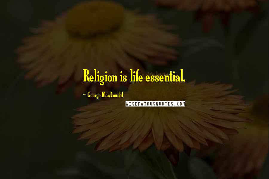 George MacDonald Quotes: Religion is life essential.
