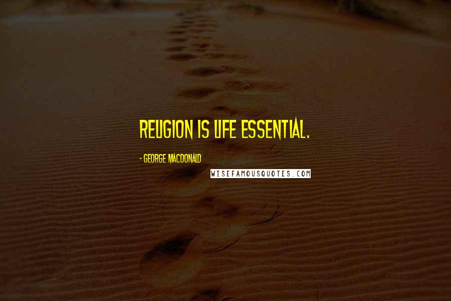 George MacDonald Quotes: Religion is life essential.