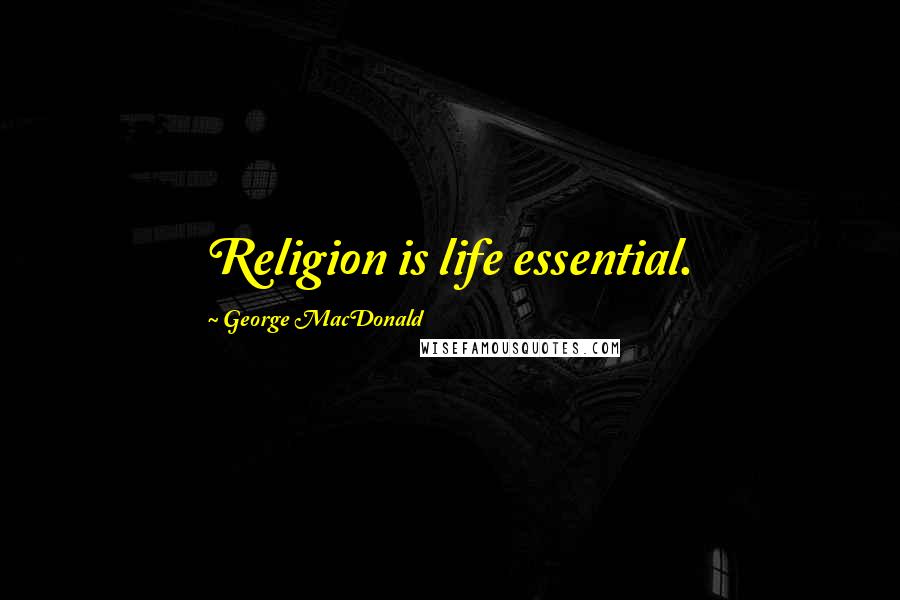 George MacDonald Quotes: Religion is life essential.
