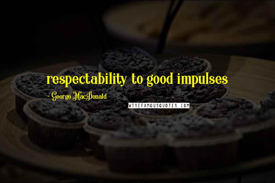George MacDonald Quotes: respectability to good impulses