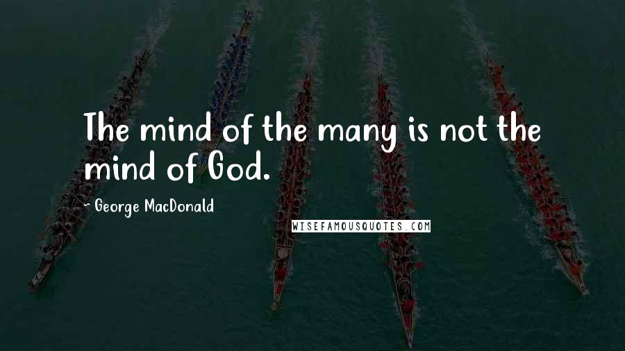 George MacDonald Quotes: The mind of the many is not the mind of God.