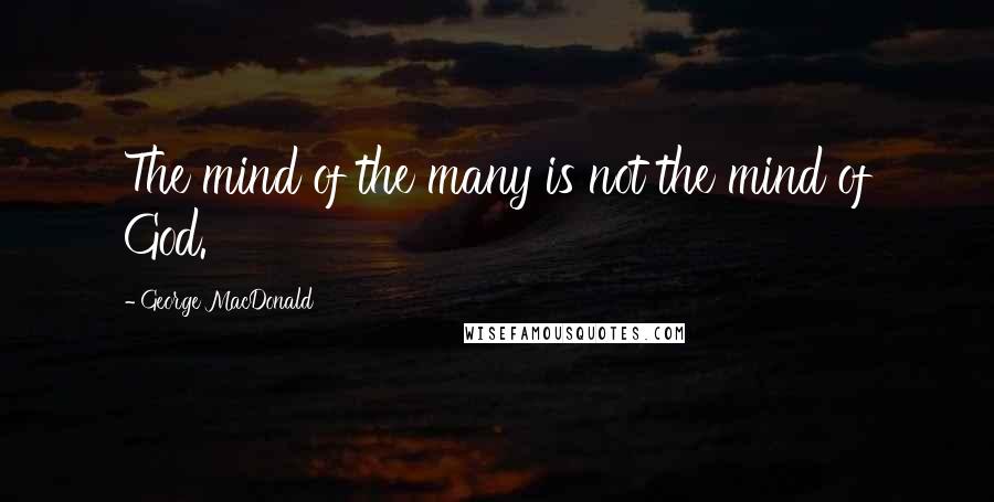 George MacDonald Quotes: The mind of the many is not the mind of God.