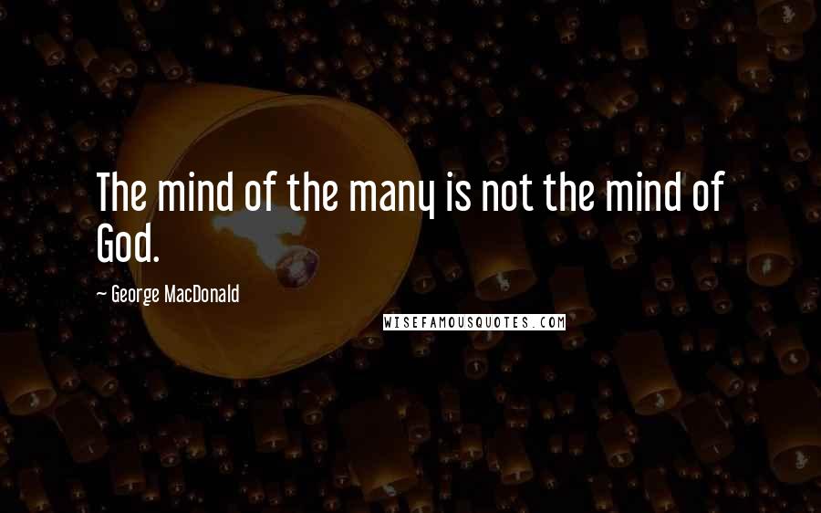 George MacDonald Quotes: The mind of the many is not the mind of God.