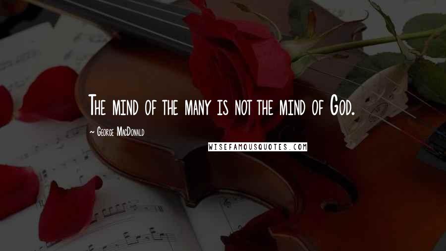 George MacDonald Quotes: The mind of the many is not the mind of God.