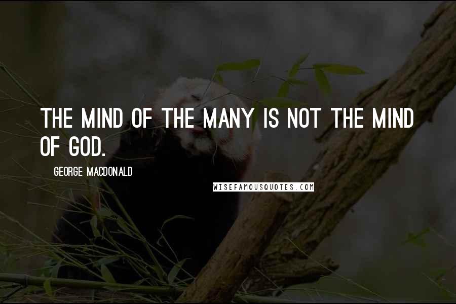 George MacDonald Quotes: The mind of the many is not the mind of God.