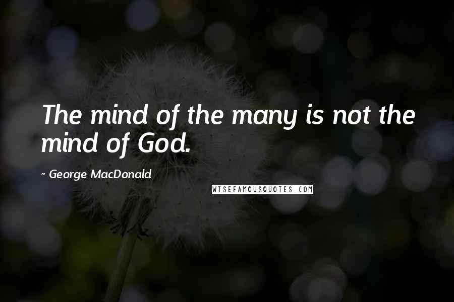 George MacDonald Quotes: The mind of the many is not the mind of God.