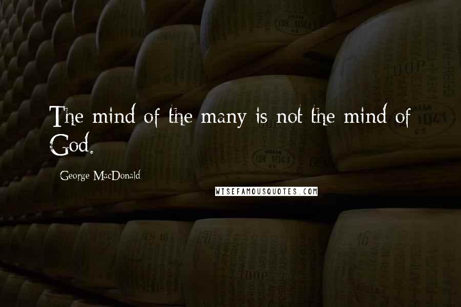 George MacDonald Quotes: The mind of the many is not the mind of God.