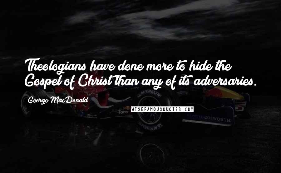 George MacDonald Quotes: Theologians have done more to hide the Gospel of Christ than any of its adversaries.