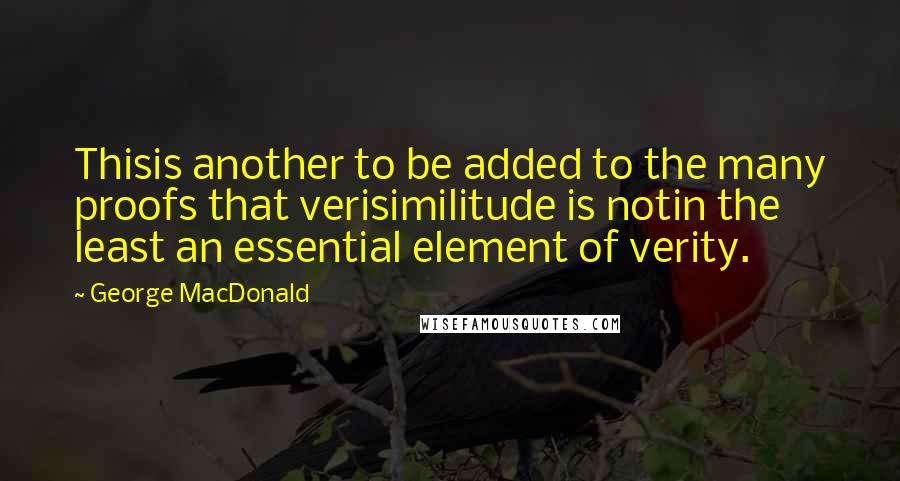 George MacDonald Quotes: Thisis another to be added to the many proofs that verisimilitude is notin the least an essential element of verity.