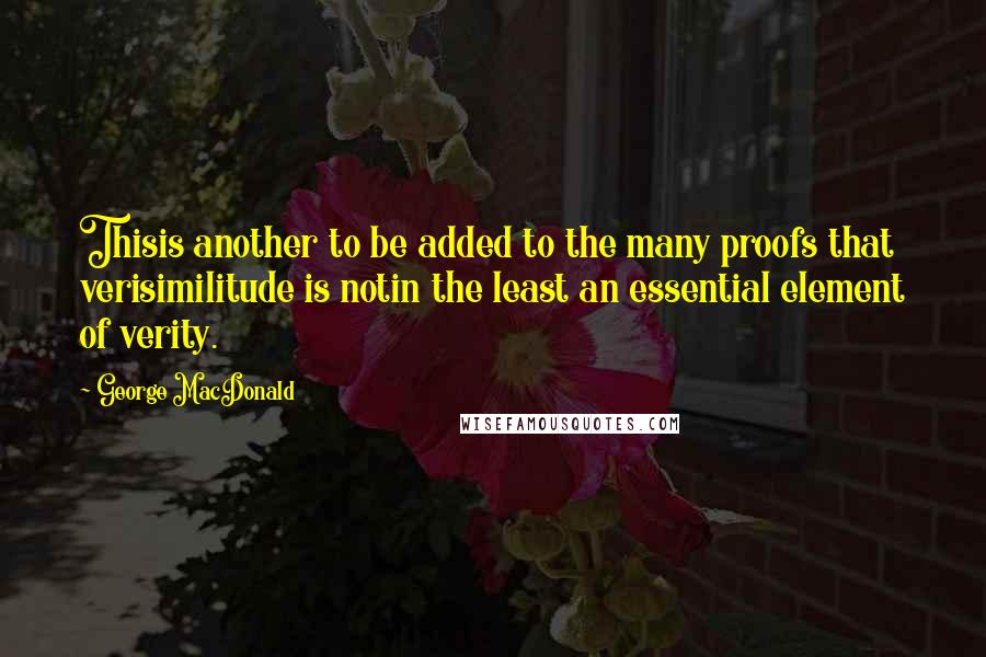 George MacDonald Quotes: Thisis another to be added to the many proofs that verisimilitude is notin the least an essential element of verity.