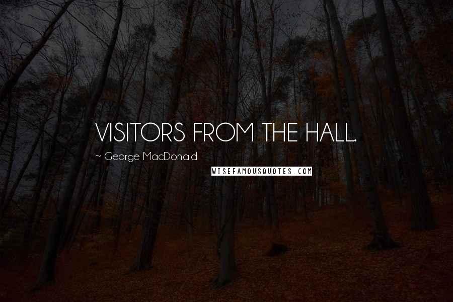 George MacDonald Quotes: VISITORS FROM THE HALL.