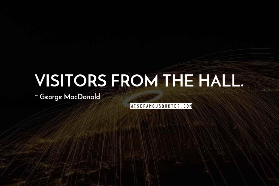 George MacDonald Quotes: VISITORS FROM THE HALL.