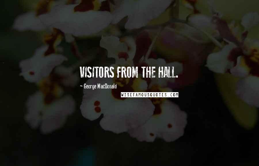 George MacDonald Quotes: VISITORS FROM THE HALL.