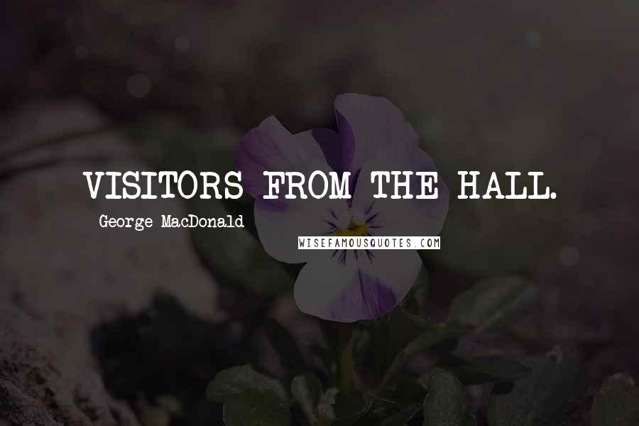 George MacDonald Quotes: VISITORS FROM THE HALL.