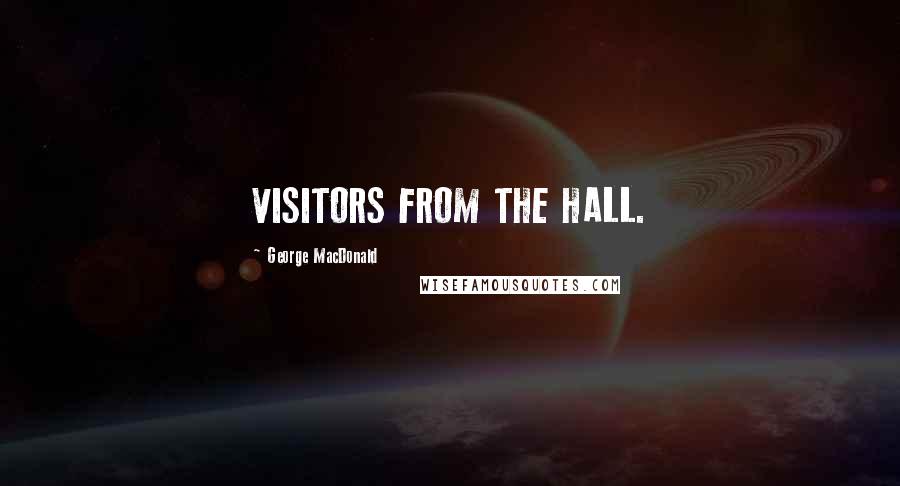 George MacDonald Quotes: VISITORS FROM THE HALL.