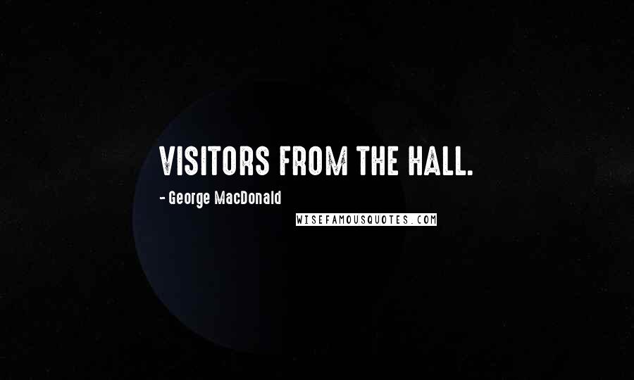 George MacDonald Quotes: VISITORS FROM THE HALL.