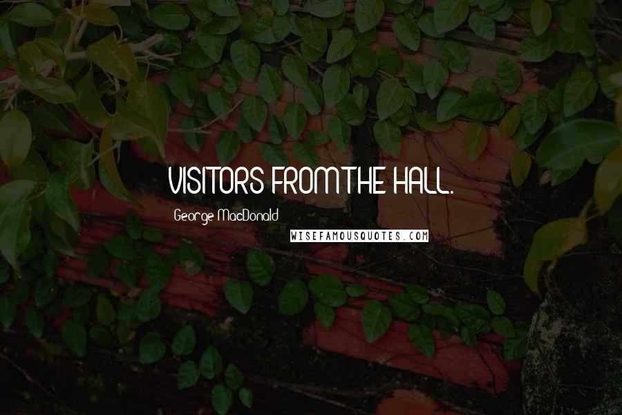 George MacDonald Quotes: VISITORS FROM THE HALL.