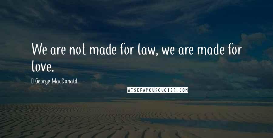 George MacDonald Quotes: We are not made for law, we are made for love.