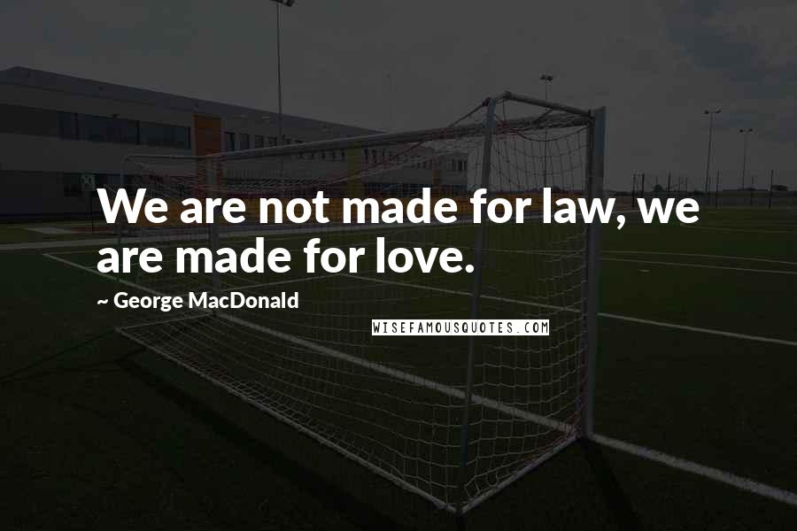 George MacDonald Quotes: We are not made for law, we are made for love.