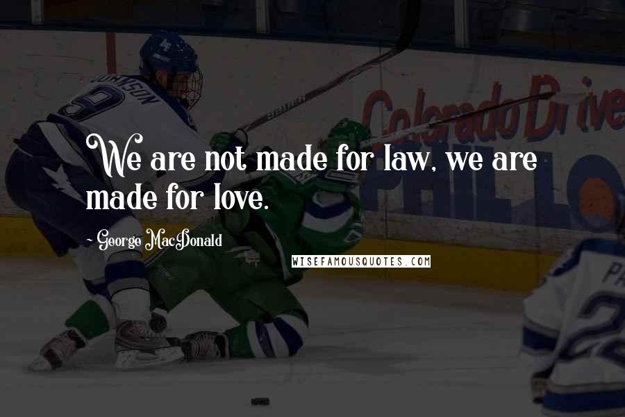 George MacDonald Quotes: We are not made for law, we are made for love.
