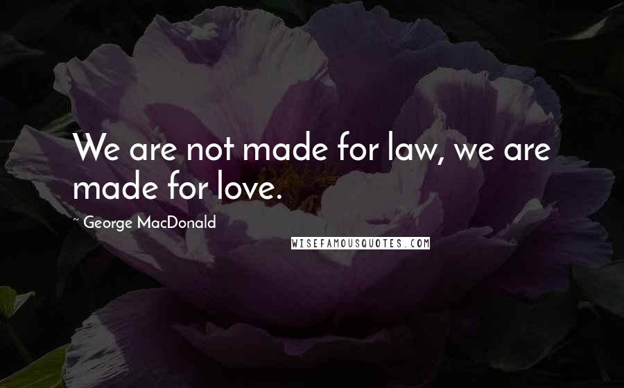 George MacDonald Quotes: We are not made for law, we are made for love.