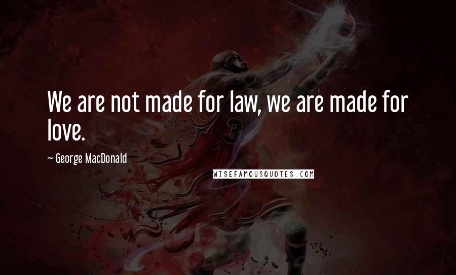George MacDonald Quotes: We are not made for law, we are made for love.