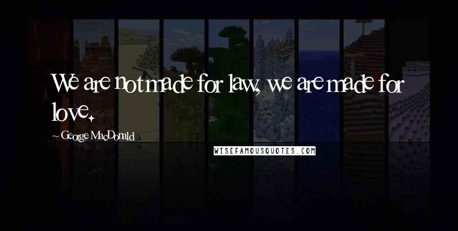 George MacDonald Quotes: We are not made for law, we are made for love.
