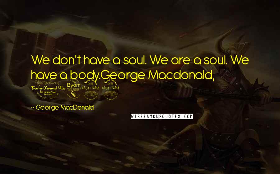 George MacDonald Quotes: We don't have a soul. We are a soul. We have a body.George Macdonald, 1892
