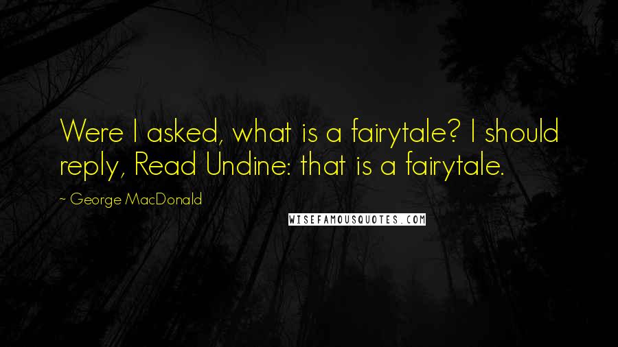 George MacDonald Quotes: Were I asked, what is a fairytale? I should reply, Read Undine: that is a fairytale.