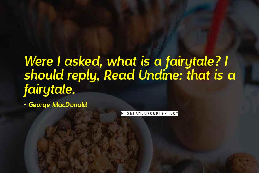 George MacDonald Quotes: Were I asked, what is a fairytale? I should reply, Read Undine: that is a fairytale.