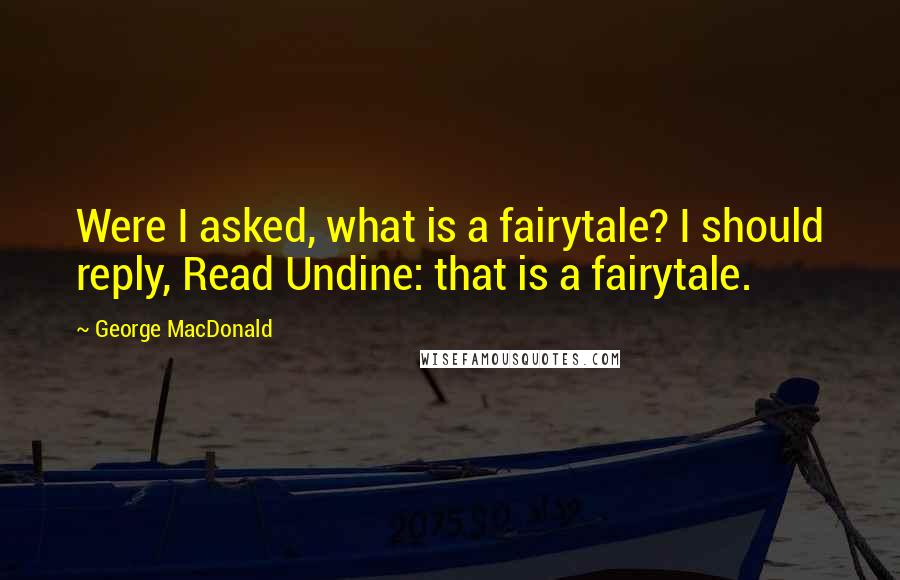 George MacDonald Quotes: Were I asked, what is a fairytale? I should reply, Read Undine: that is a fairytale.