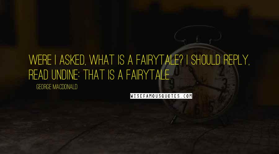 George MacDonald Quotes: Were I asked, what is a fairytale? I should reply, Read Undine: that is a fairytale.