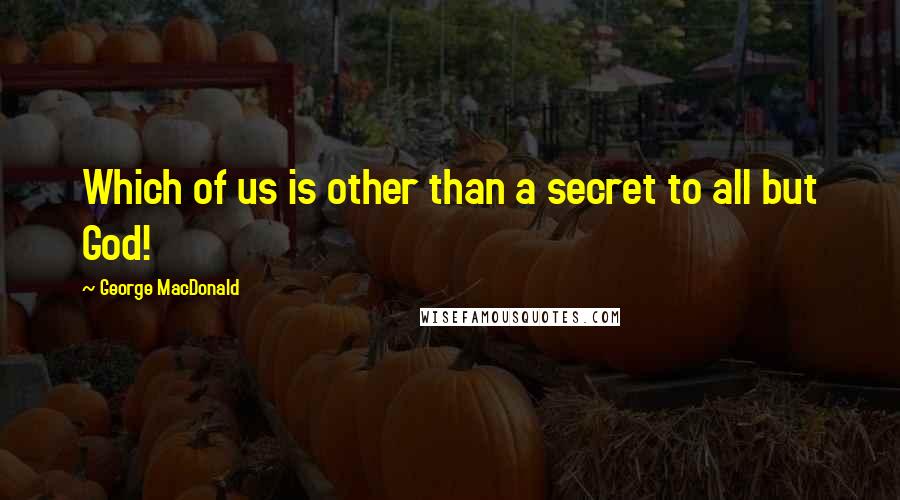 George MacDonald Quotes: Which of us is other than a secret to all but God!