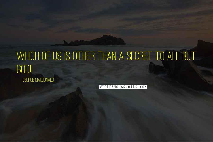 George MacDonald Quotes: Which of us is other than a secret to all but God!