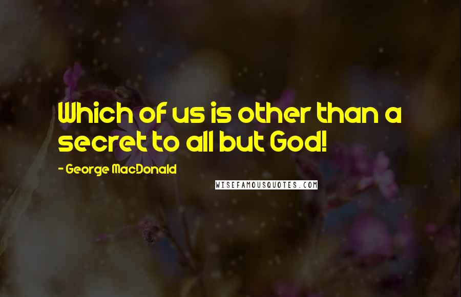 George MacDonald Quotes: Which of us is other than a secret to all but God!