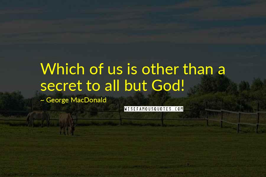 George MacDonald Quotes: Which of us is other than a secret to all but God!