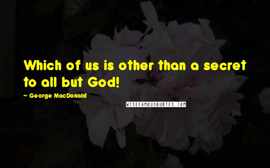 George MacDonald Quotes: Which of us is other than a secret to all but God!