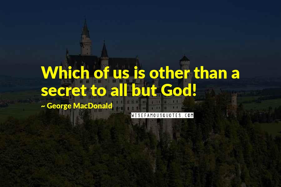 George MacDonald Quotes: Which of us is other than a secret to all but God!