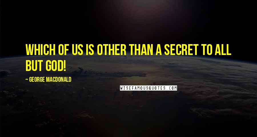 George MacDonald Quotes: Which of us is other than a secret to all but God!