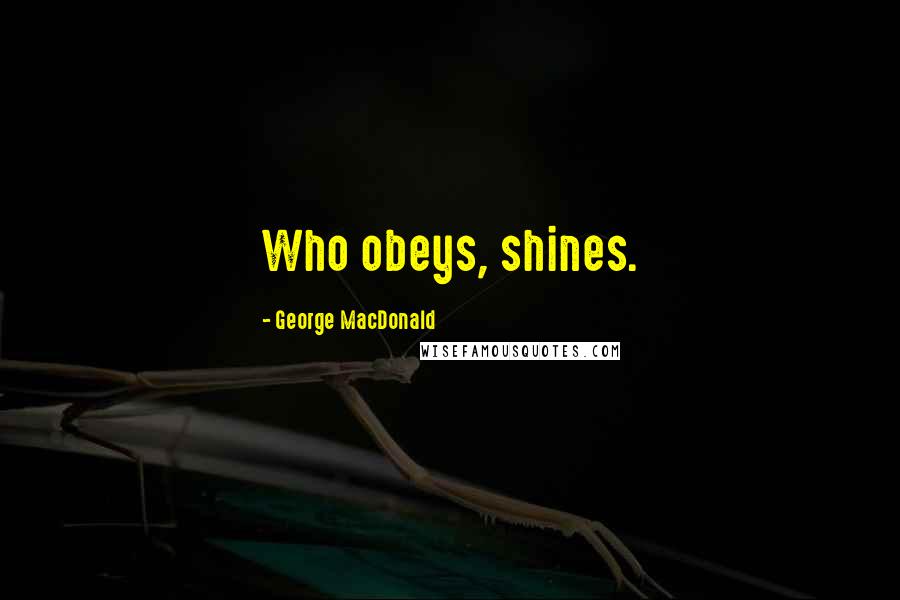 George MacDonald Quotes: Who obeys, shines.