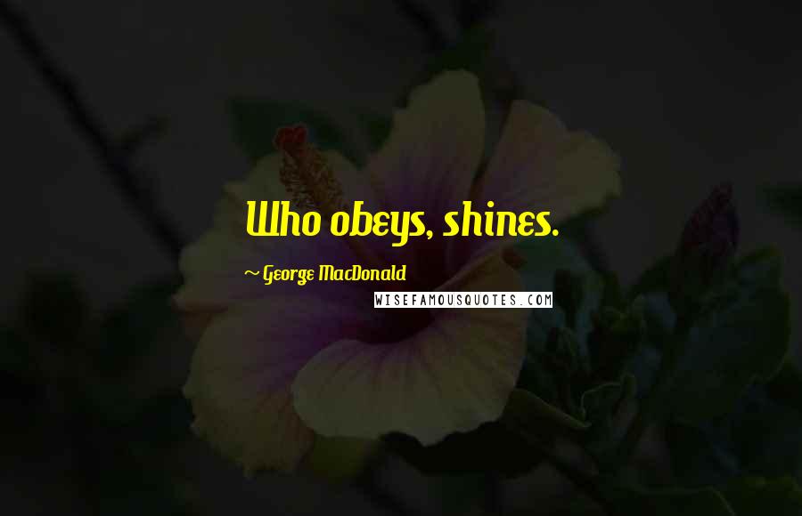 George MacDonald Quotes: Who obeys, shines.