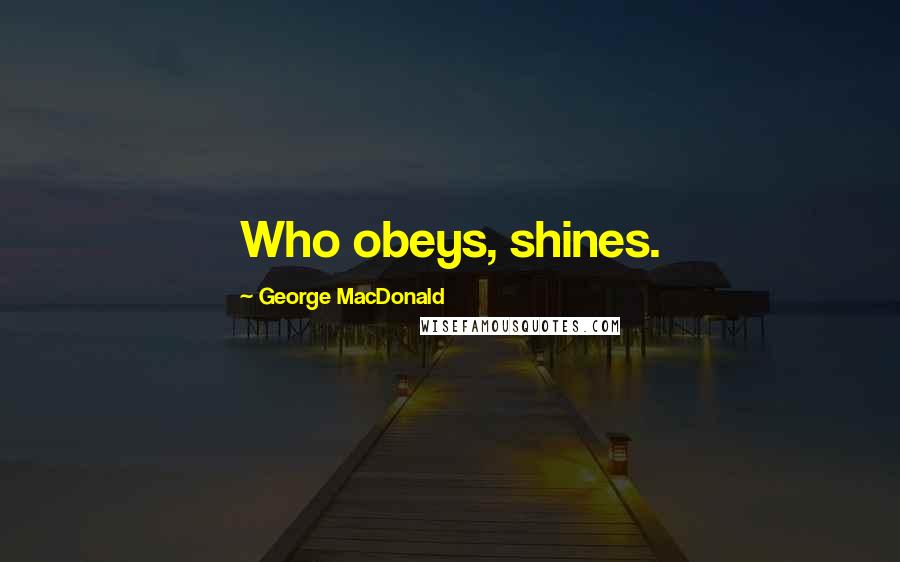 George MacDonald Quotes: Who obeys, shines.