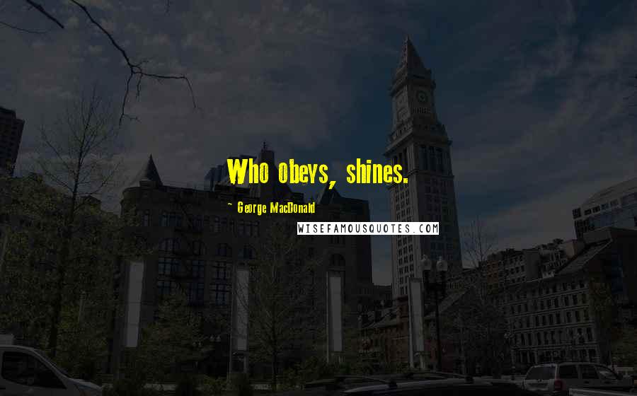 George MacDonald Quotes: Who obeys, shines.