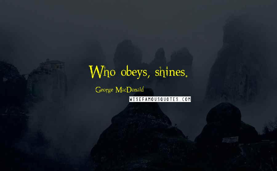 George MacDonald Quotes: Who obeys, shines.