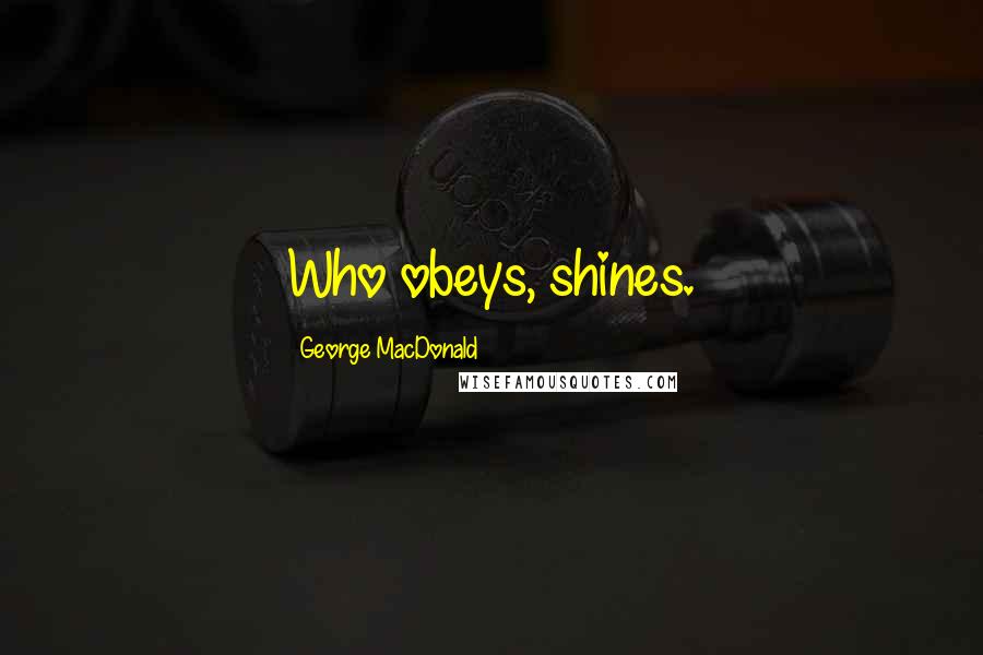 George MacDonald Quotes: Who obeys, shines.