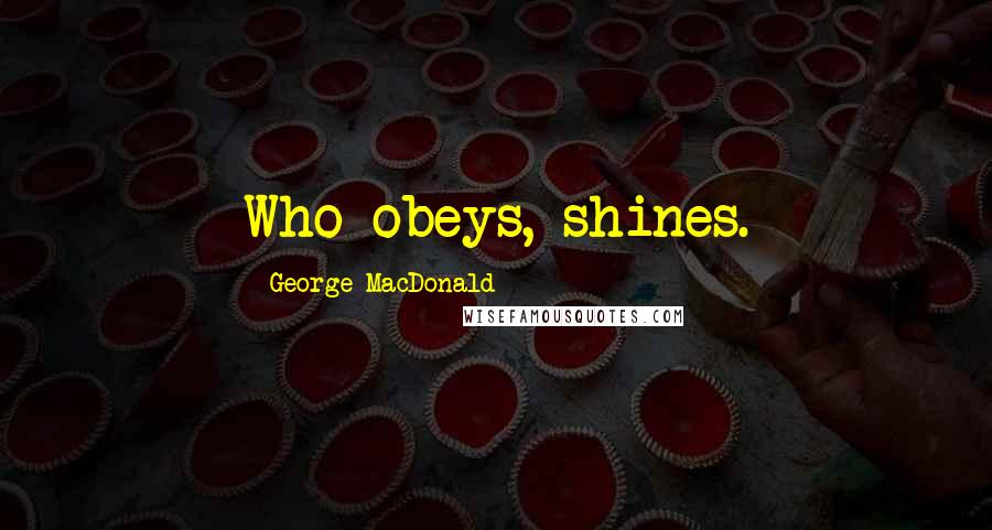 George MacDonald Quotes: Who obeys, shines.