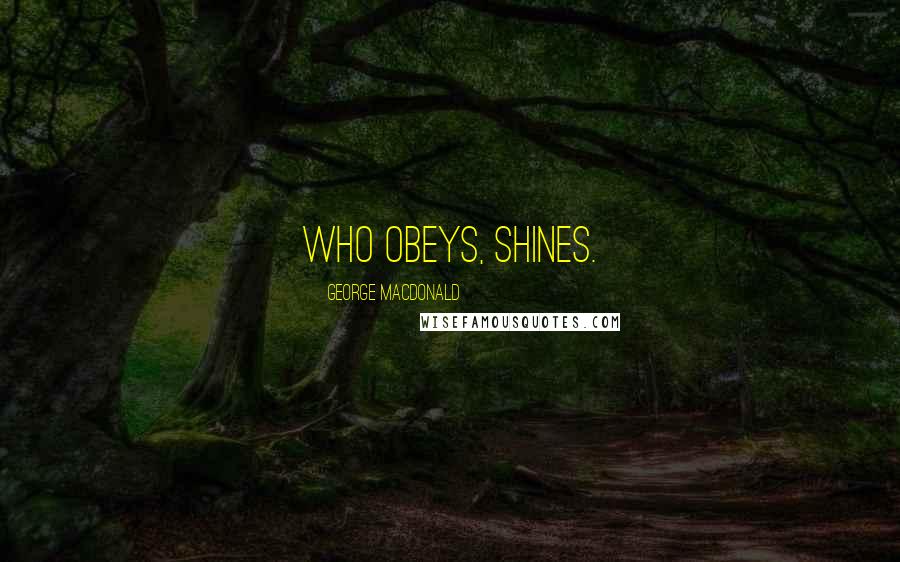 George MacDonald Quotes: Who obeys, shines.