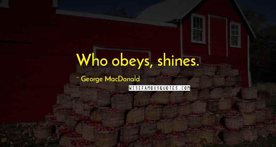 George MacDonald Quotes: Who obeys, shines.