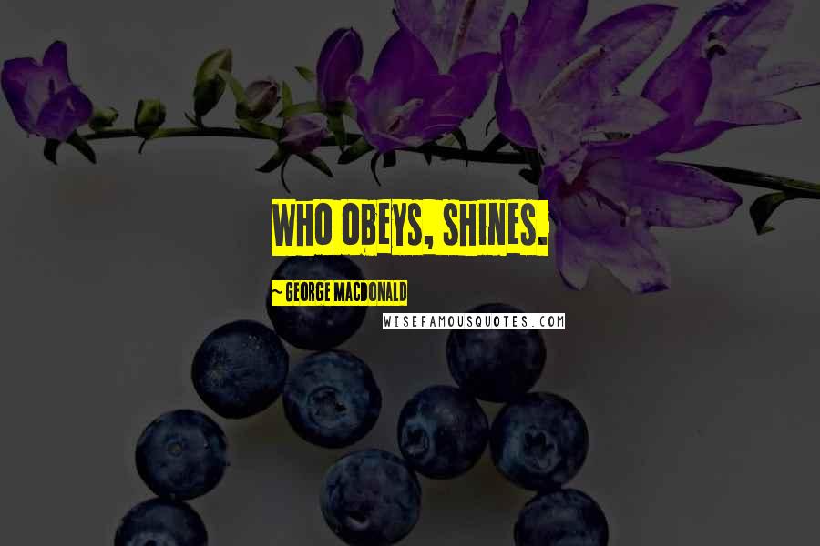 George MacDonald Quotes: Who obeys, shines.